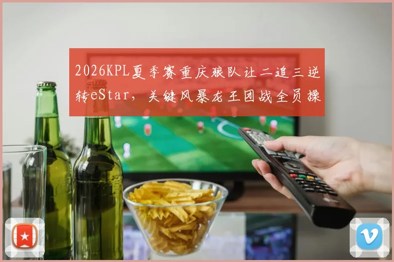 2026KPL夏季赛重庆狼队让二追三逆转eStar，关键风暴龙王团战全员操作逐帧复盘