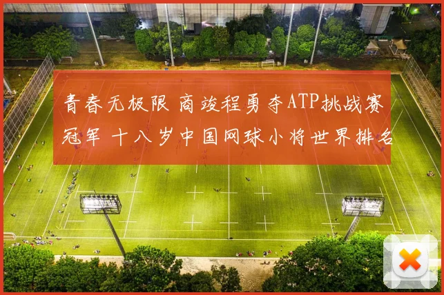 青春无极限 商竣程勇夺ATP挑战赛冠军 十八岁中国网球小将世界排名强势跻身前百